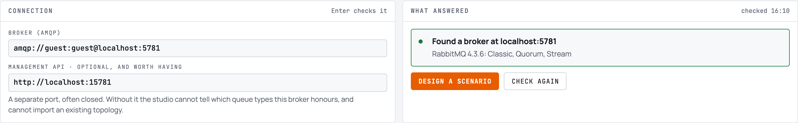 The Broker view. On the left a Connection panel with two boxes: Broker (AMQP) holding amqp://guest:guest@localhost:5781, and Management API holding http://localhost:15781. On the right a What answered panel with a green box reading "Found a broker at localhost:5781", and "RabbitMQ 4.3.6: Classic, Quorum, Stream" underneath it. Under that two buttons: Design a scenario, and Check again.